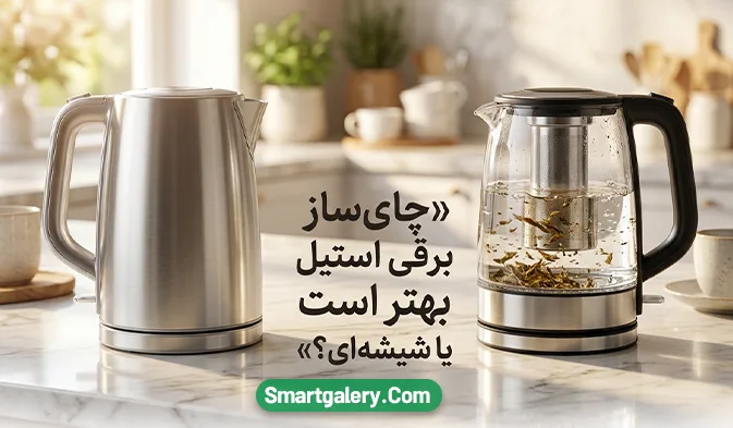 چای ساز برقی استیل بهتر است یا شیشه ای؟ بررسی مزایا و معایب